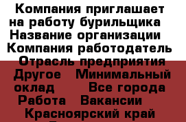 Компания приглашает на работу бурильщика › Название организации ­ Компания-работодатель › Отрасль предприятия ­ Другое › Минимальный оклад ­ 1 - Все города Работа » Вакансии   . Красноярский край,Бородино г.